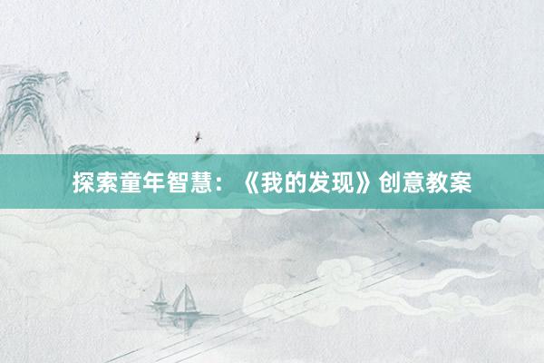 探索童年智慧：《我的发现》创意教案