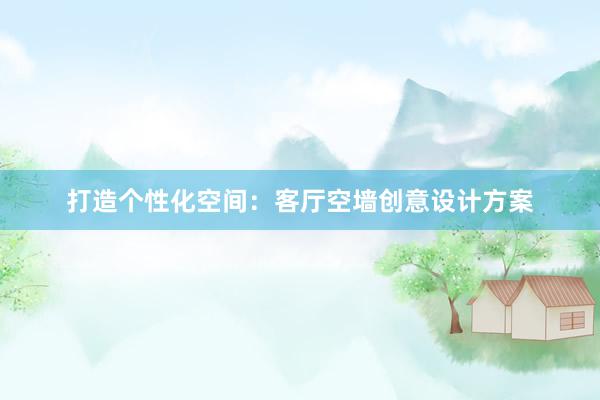 打造个性化空间：客厅空墙创意设计方案