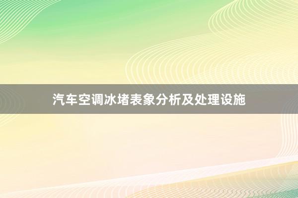 汽车空调冰堵表象分析及处理设施