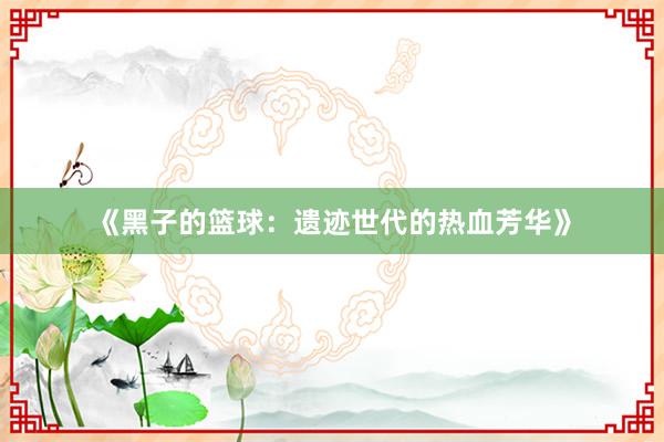 《黑子的篮球：遗迹世代的热血芳华》